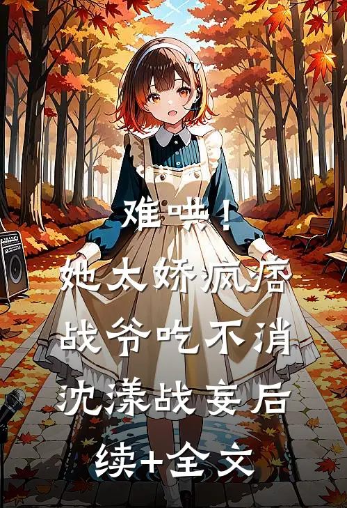 难哄！她太娇，疯痞战爷吃不消沈漾战妄后续+全文