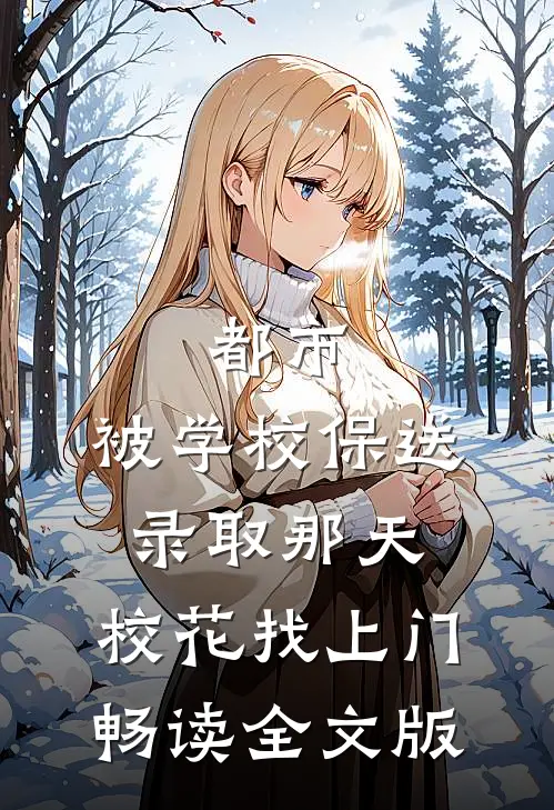 都市：被学校保送录取那天，校花找上门畅读全文版