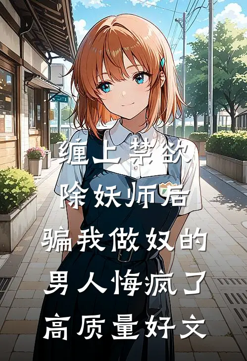 缠上禁欲除妖师后，骗我做奴的男人悔疯了高质量好文