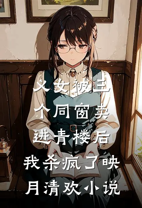 义女被三个同窗卖进青楼后，我杀疯了映月清欢小说