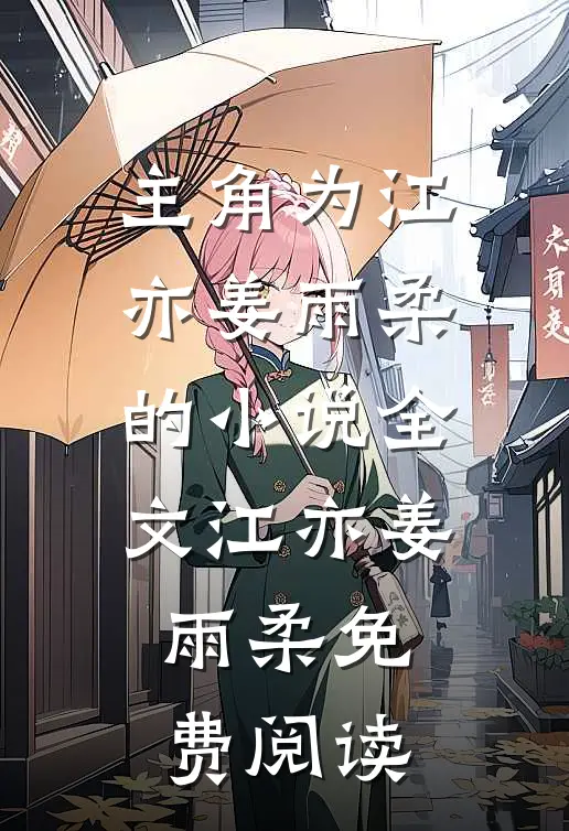主角为江亦姜雨柔的小说全文江亦姜雨柔免费阅读