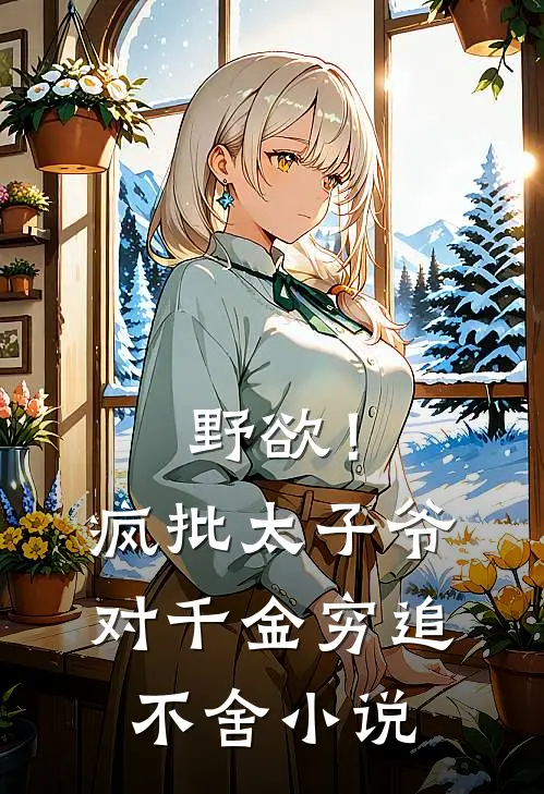野欲！疯批太子爷对千金穷追不舍小说