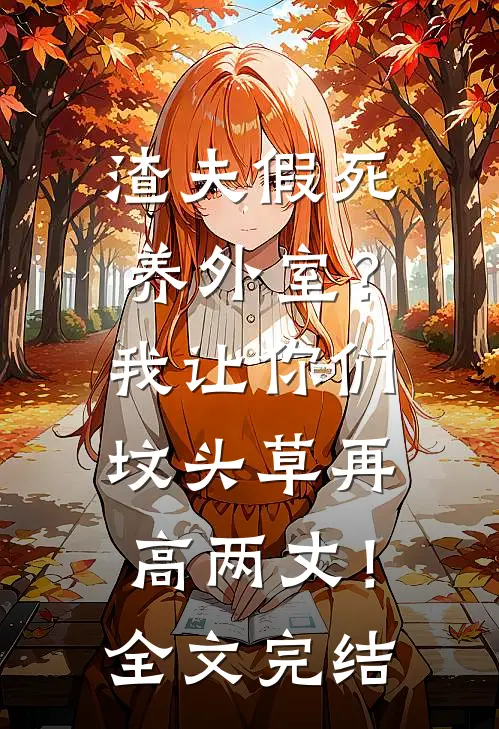 渣夫假死养外室？我让你们坟头草再高两丈！全文完结