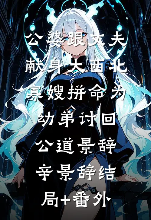 公婆跟丈夫献身大西北，寡嫂拼命为幼弟讨回公道景辞辛景辞结局+番外