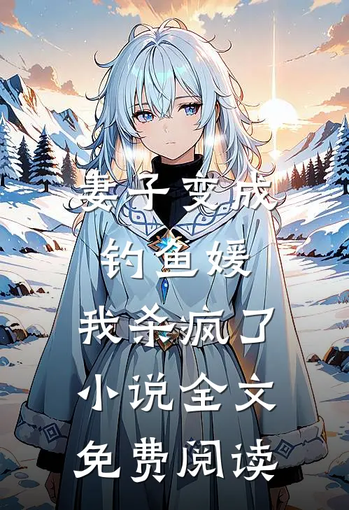 妻子变成钓鱼媛，我杀疯了小说全文免费阅读