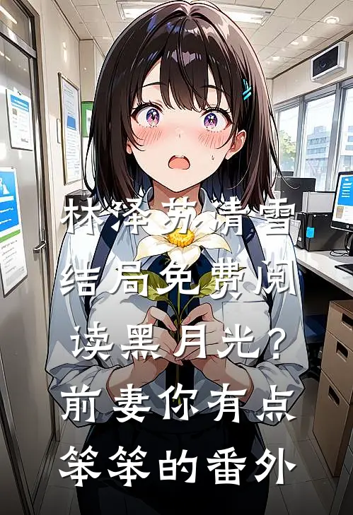 林泽苏清雪结局免费阅读黑月光？前妻你有点笨笨的番外