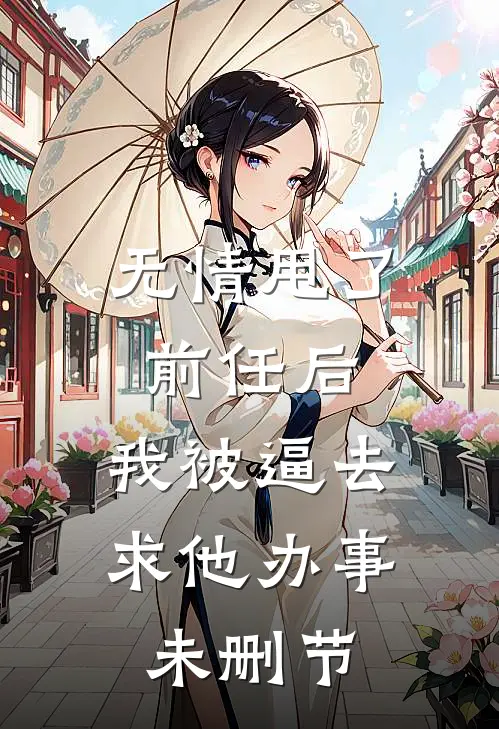无情甩了前任后，我被逼去求他办事未删节