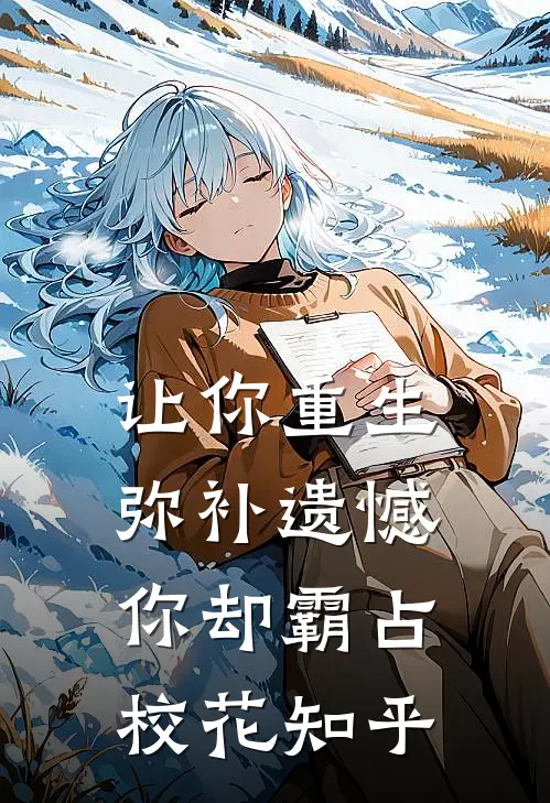 让你重生弥补遗憾，你却霸占校花知乎