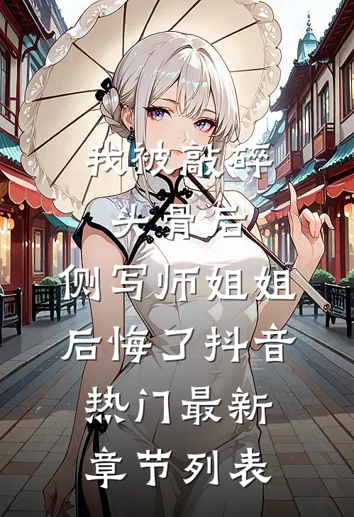 我被敲碎头骨后，侧写师姐姐后悔了抖音热门最新章节列表