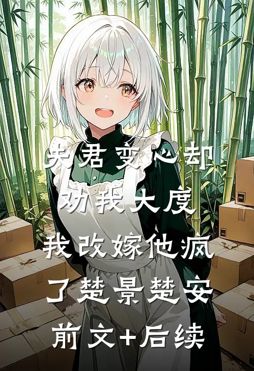 夫君变心却劝我大度，我改嫁他疯了楚景楚安前文+后续