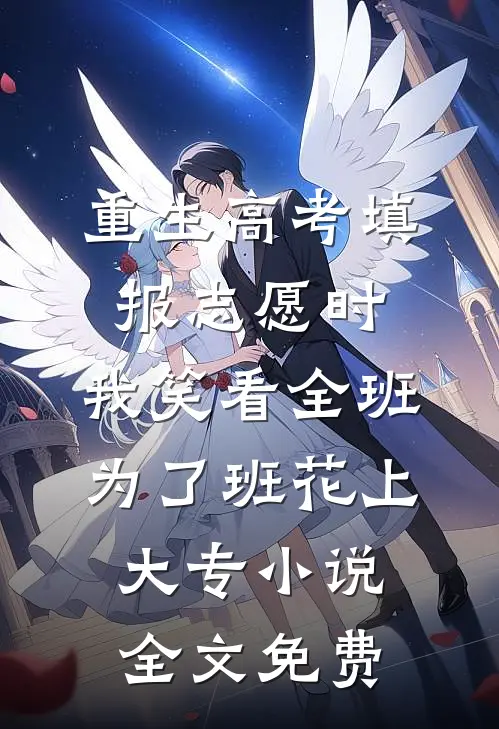 重生高考填报志愿时，我笑看全班为了班花上大专小说全文免费