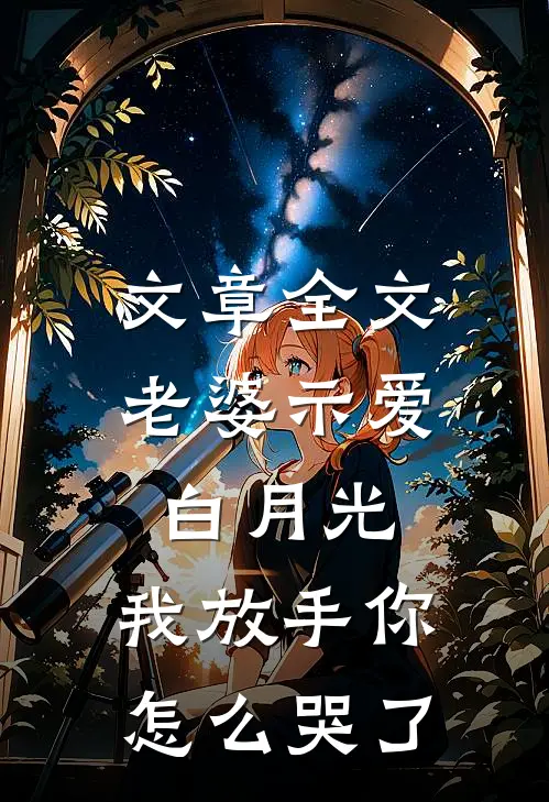 文章全文老婆示爱白月光，我放手你怎么哭了