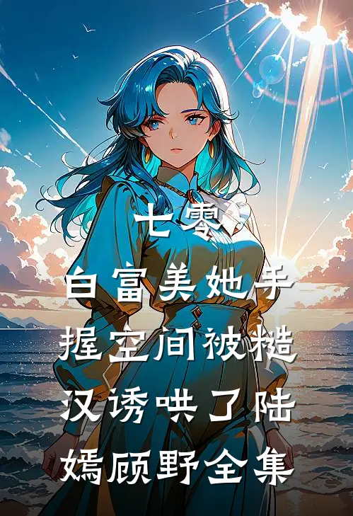 七零：白富美她手握空间被糙汉诱哄了陆嫣顾野全集