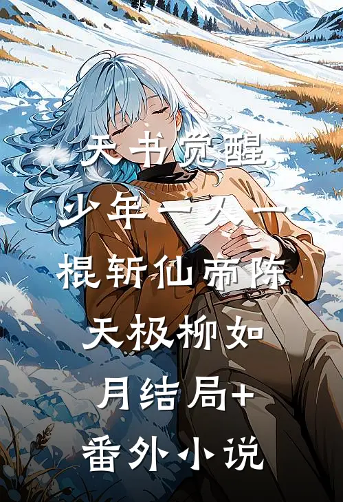 天书觉醒：少年一人一棍斩仙帝陈天极柳如月结局+番外小说