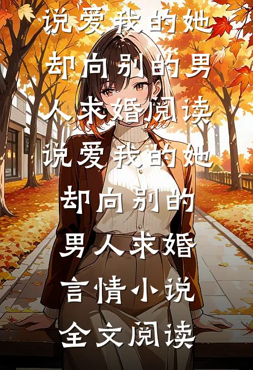 说爱我的她，却向别的男人求婚阅读_说爱我的她，却向别的男人求婚言情小说全文阅读