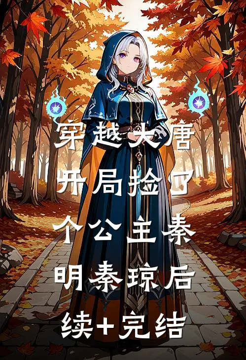 穿越大唐：开局捡了个公主秦明秦琼后续+完结