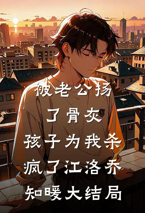被老公扬了骨灰，孩子为我杀疯了江洛乔知暖大结局