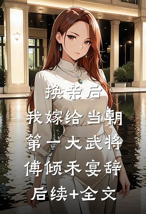 换亲后，我嫁给当朝第一大武将傅倾禾宴辞后续+全文