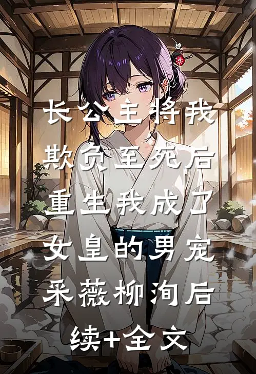 长公主将我欺负至死后，重生我成了女皇的男宠采薇柳洵后续+全文