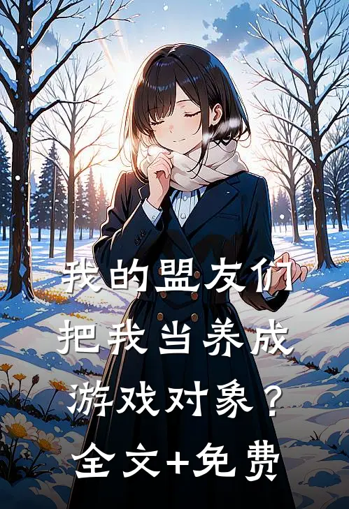 我的盟友们，把我当养成游戏对象？全文+免费
