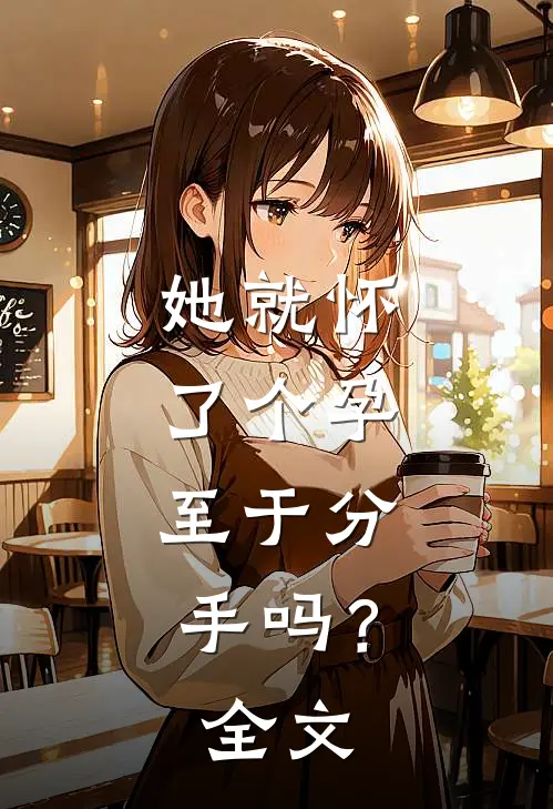 她就怀了个孕，至于分手吗？全文