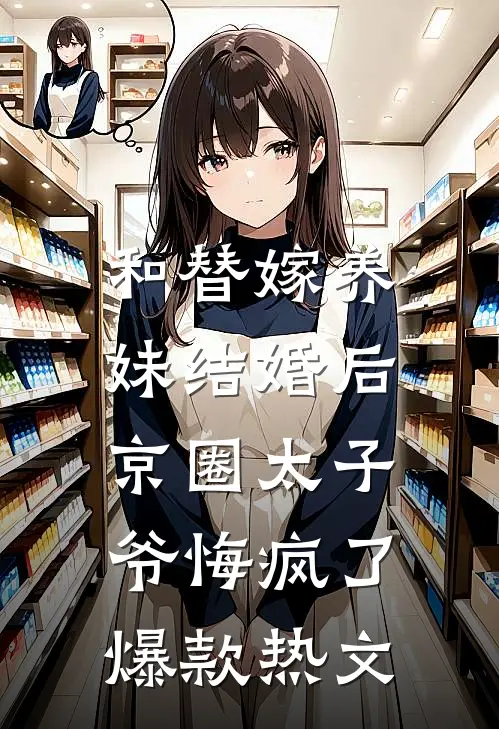 和替嫁养妹结婚后，京圈太子爷悔疯了爆款热文