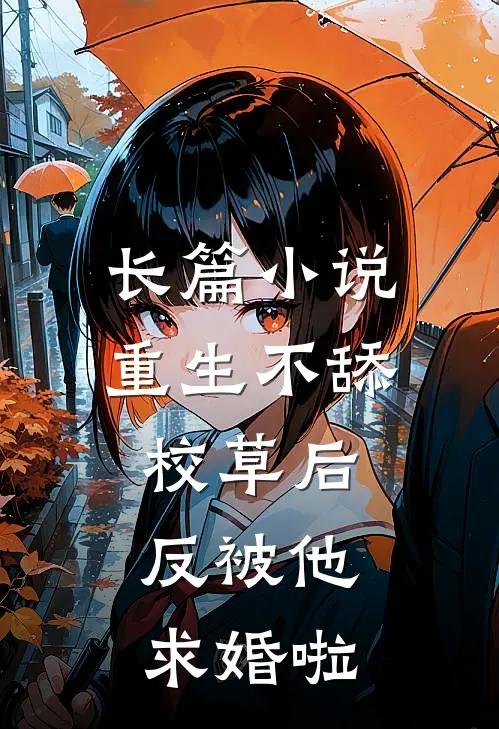 长篇小说重生不舔校草后，反被他求婚啦