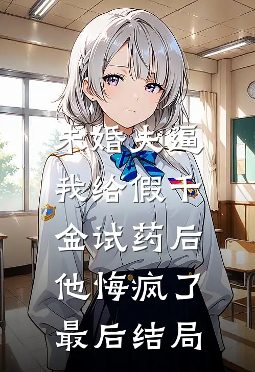 未婚夫逼我给假千金试药后，他悔疯了最后结局