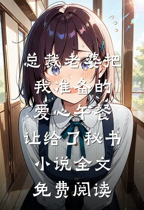 总裁老婆把我准备的爱心午餐，让给了秘书小说全文免费阅读