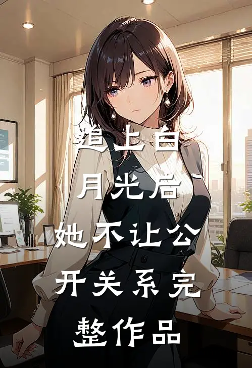 追上白月光后，她不让公开关系完整作品