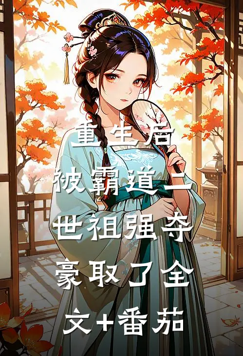 重生后，被霸道二世祖强夺豪取了全文+番茄