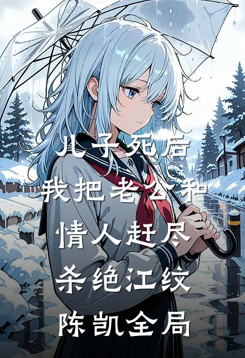 儿子死后，我把老公和情人赶尽杀绝江纹陈凯全局