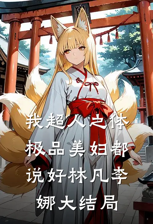 我超人之体，极品美妇都说好林凡李娜大结局