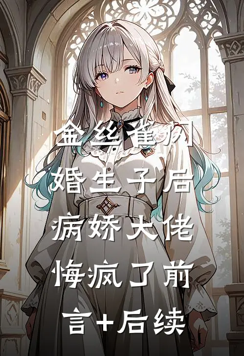 金丝雀闪婚生子后，病娇大佬悔疯了前言+后续