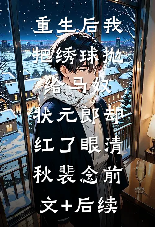 重生后我把绣球抛给马奴，状元郎却红了眼清秋裴念前文+后续