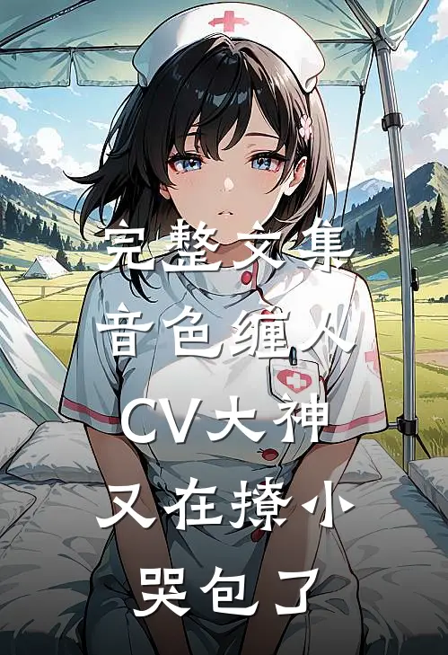 完整文集音色缠人：CV大神又在撩小哭包了