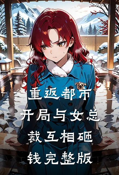 重返都市：开局与女总裁互相砸钱完整版