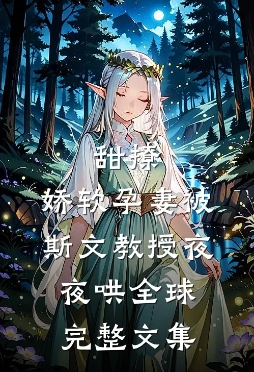 甜撩，娇软孕妻被斯文教授夜夜哄全球完整文集