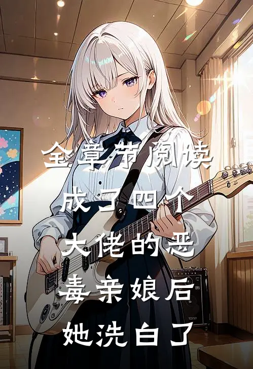 全章节阅读成了四个大佬的恶毒亲娘后，她洗白了