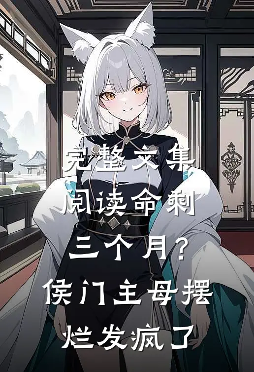 完整文集阅读命剩三个月？侯门主母摆烂发疯了