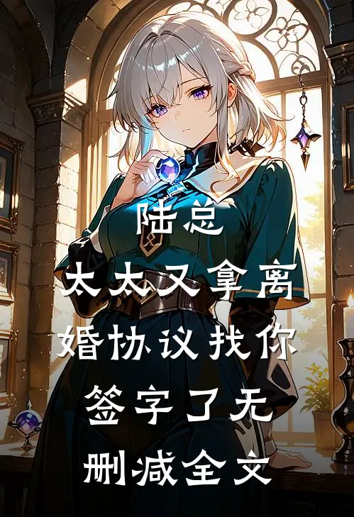 陆总，太太又拿离婚协议找你签字了无删减全文