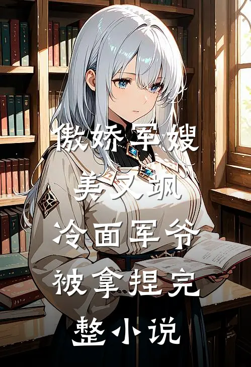 傲娇军嫂美又飒，冷面军爷被拿捏完整小说
