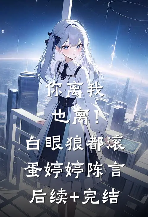 你离我也离！白眼狼都滚蛋婷婷陈言后续+完结
