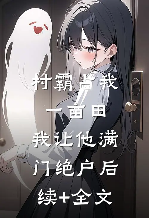 村霸占我一亩田，我让他满门绝户后续+全文