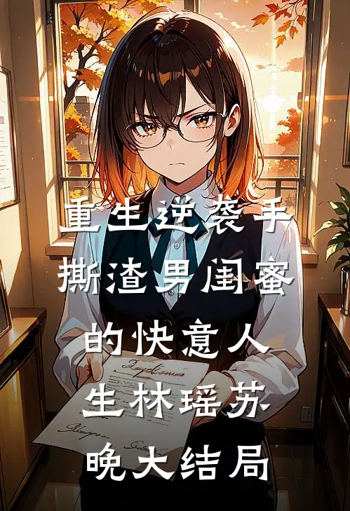 重生逆袭手撕渣男闺蜜的快意人生林瑶苏晚大结局