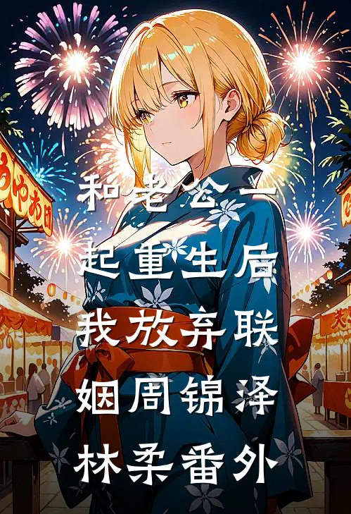 和老公一起重生后，我放弃联姻周锦泽林柔 番外