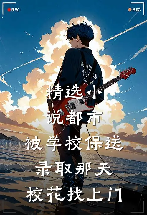 精选小说都市：被学校保送录取那天，校花找上门