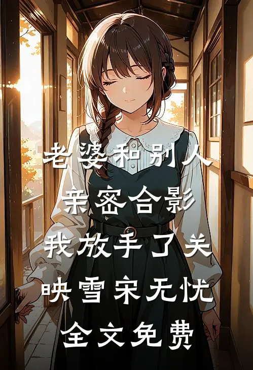 老婆和别人亲密合影，我放手了关映雪宋无忧全文免费