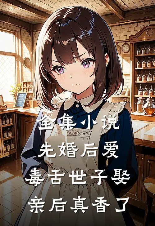 全集小说先婚后爱：毒舌世子娶亲后真香了