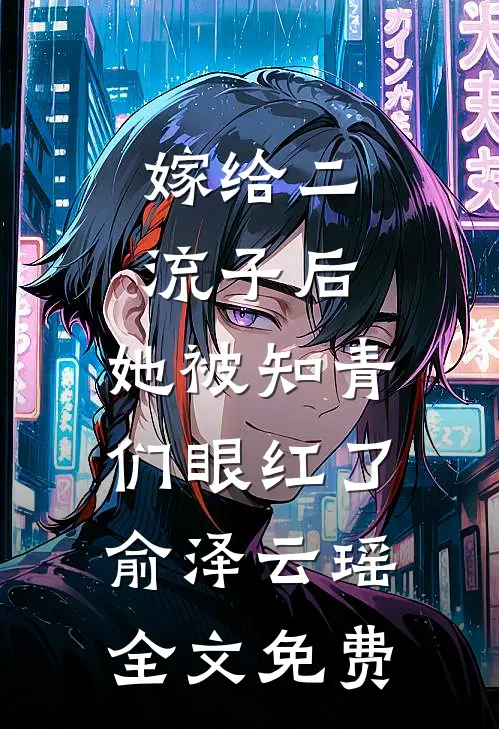 嫁给二流子后，她被知青们眼红了俞泽云瑶全文免费